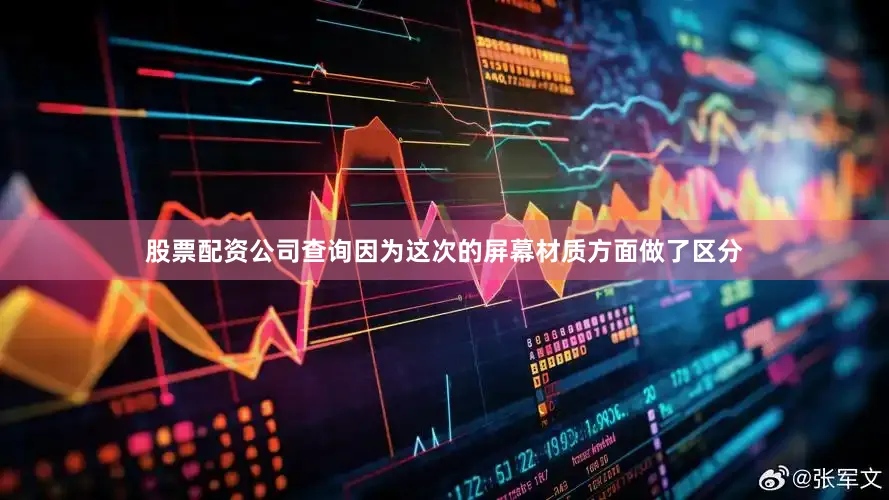 股票配资公司查询因为这次的屏幕材质方面做了区分