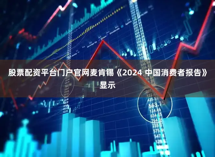 股票配资平台门户官网麦肯锡《2024 中国消费者报告》显示