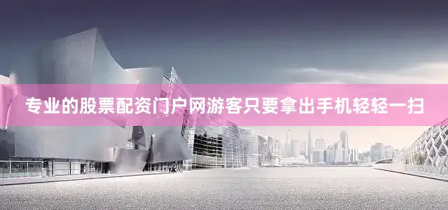 专业的股票配资门户网游客只要拿出手机轻轻一扫