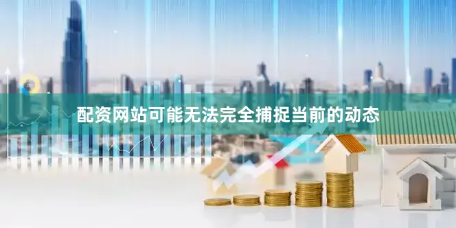 配资网站可能无法完全捕捉当前的动态