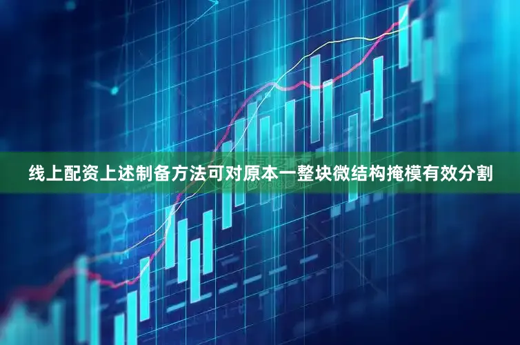 线上配资上述制备方法可对原本一整块微结构掩模有效分割
