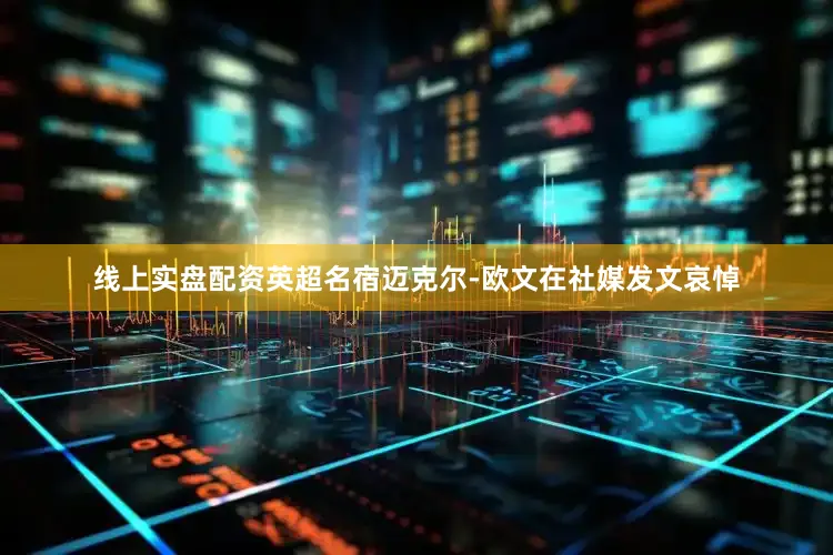 线上实盘配资英超名宿迈克尔-欧文在社媒发文哀悼
