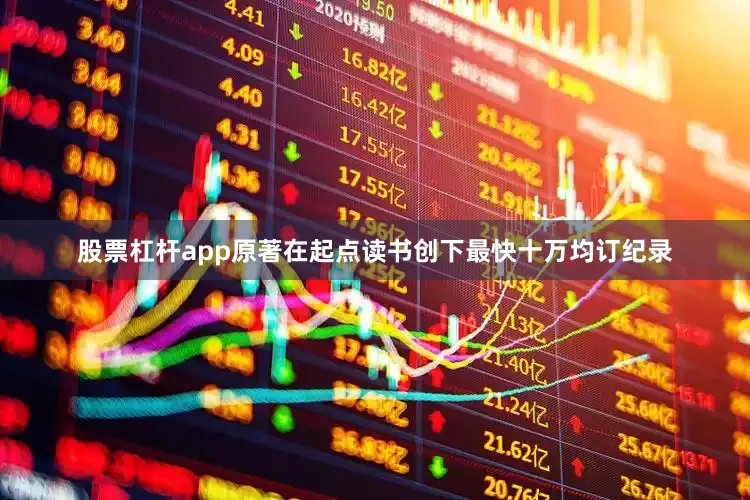 股票杠杆app原著在起点读书创下最快十万均订纪录