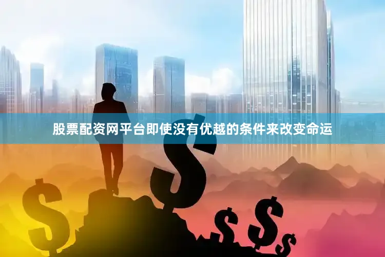 股票配资网平台即使没有优越的条件来改变命运