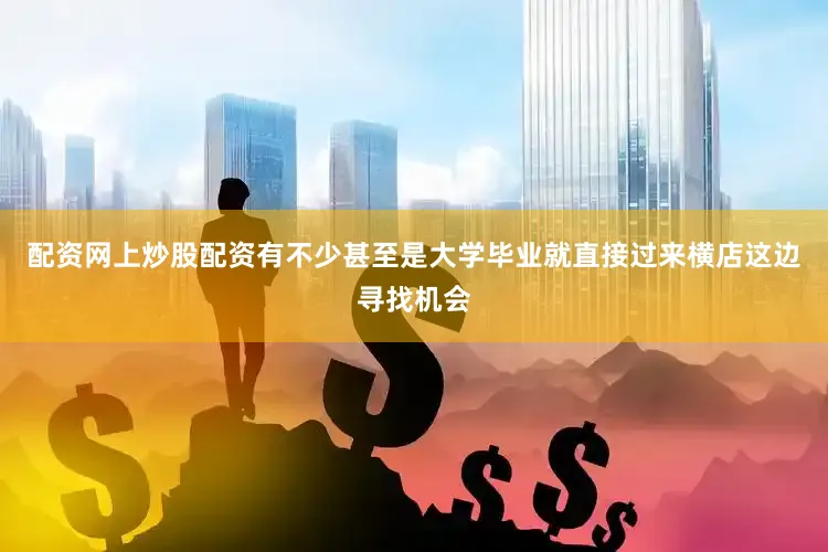 配资网上炒股配资有不少甚至是大学毕业就直接过来横店这边寻找机会