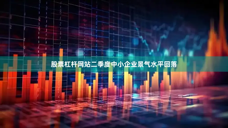股票杠杆网站二季度中小企业景气水平回落