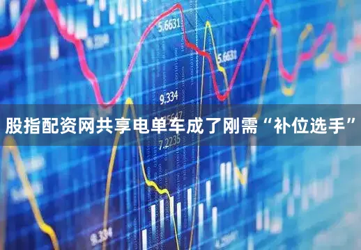 股指配资网共享电单车成了刚需“补位选手”