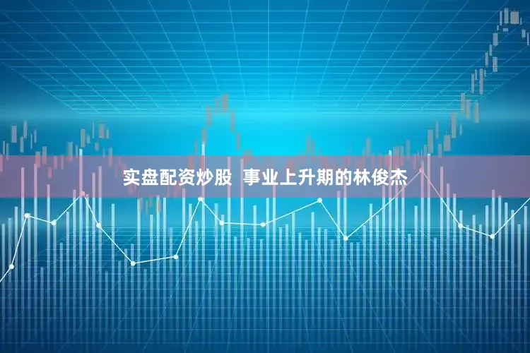 实盘配资炒股  事业上升期的林俊杰