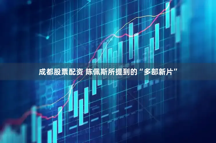 成都股票配资 陈佩斯所提到的“多部新片”