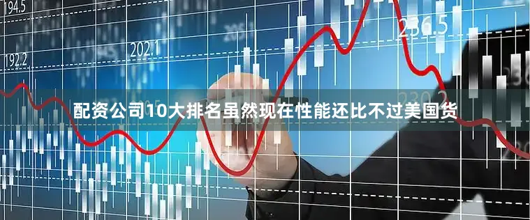 配资公司10大排名虽然现在性能还比不过美国货