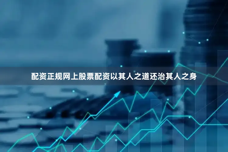 配资正规网上股票配资以其人之道还治其人之身