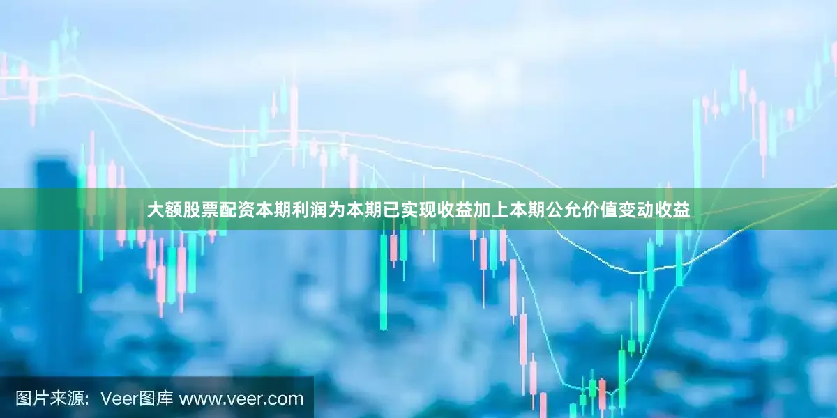 大额股票配资本期利润为本期已实现收益加上本期公允价值变动收益