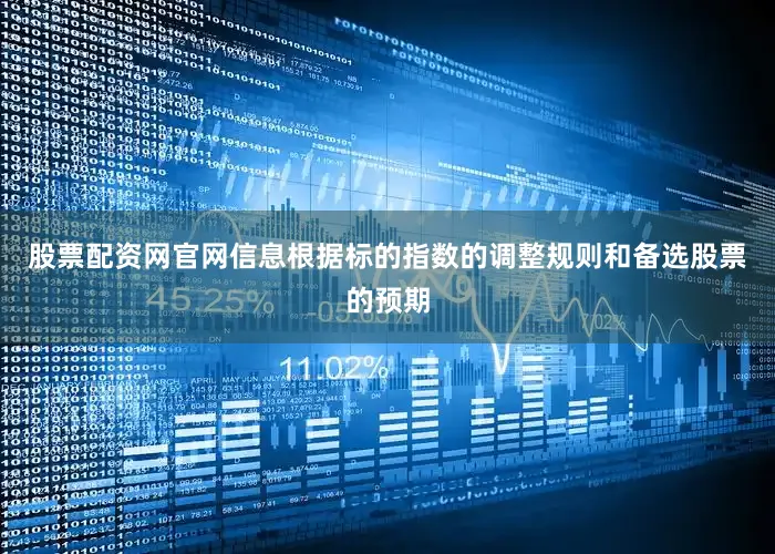 股票配资网官网信息根据标的指数的调整规则和备选股票的预期