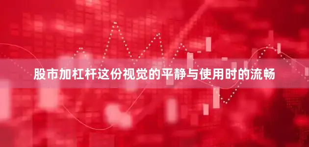 股市加杠杆这份视觉的平静与使用时的流畅