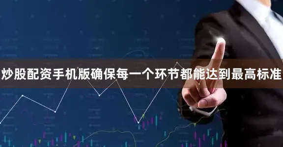 炒股配资手机版确保每一个环节都能达到最高标准