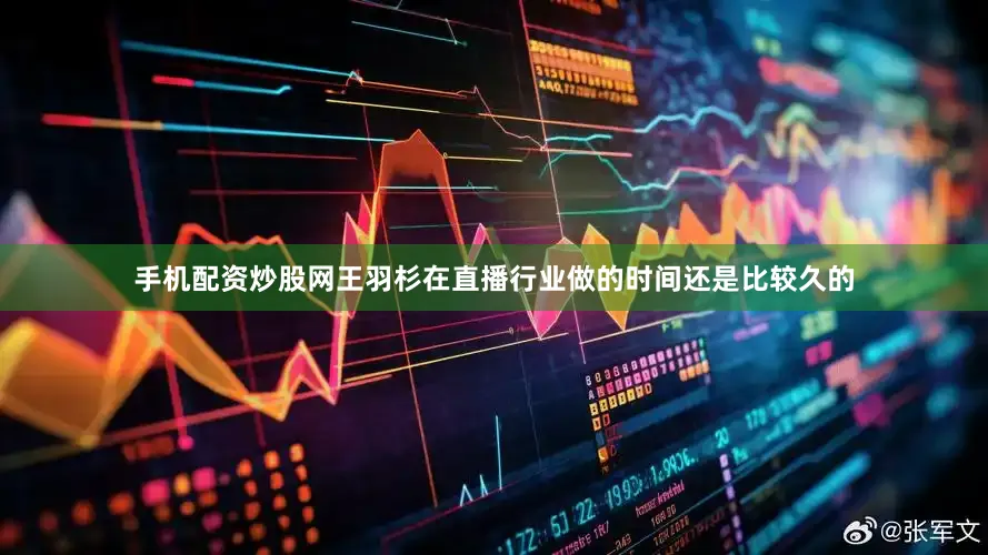手机配资炒股网王羽杉在直播行业做的时间还是比较久的