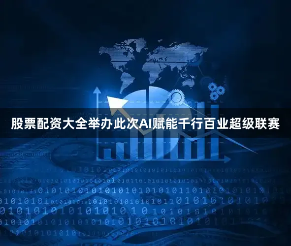 股票配资大全举办此次AI赋能千行百业超级联赛