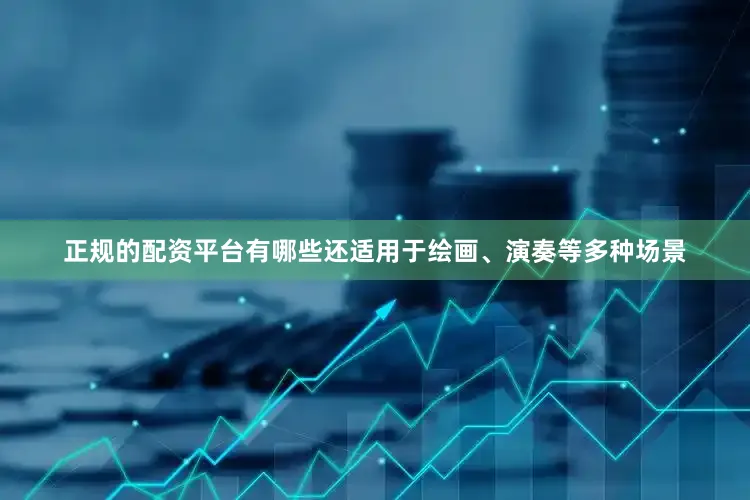 正规的配资平台有哪些还适用于绘画、演奏等多种场景