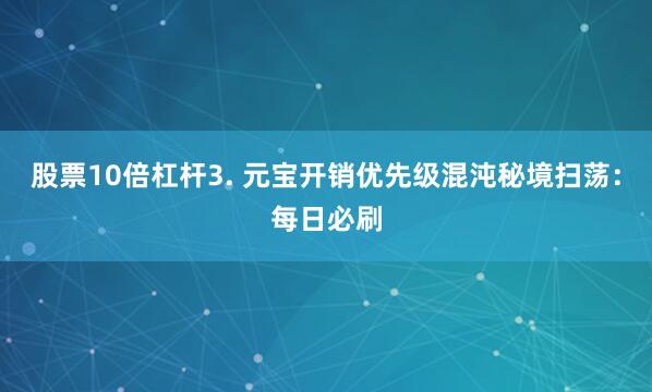 股票10倍杠杆3. 元宝开销优先级混沌秘境扫荡：每日必刷