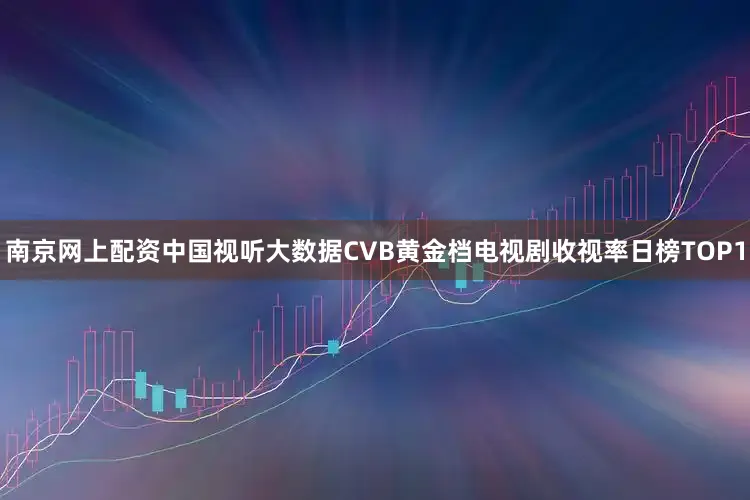 南京网上配资中国视听大数据CVB黄金档电视剧收视率日榜TOP1