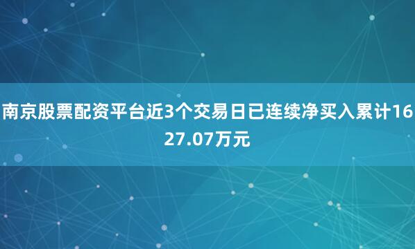 南京股票配资平台近3个交易日已连续净买入累计1627.07万元