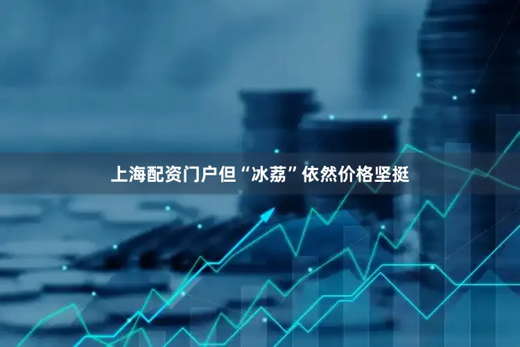 上海配资门户但“冰荔”依然价格坚挺