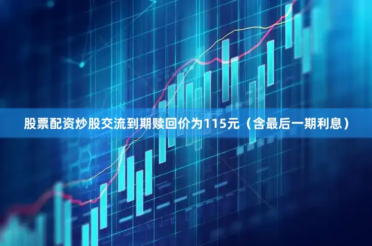 股票配资炒股交流到期赎回价为115元（含最后一期利息）