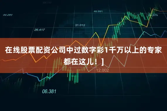 在线股票配资公司中过数字彩1千万以上的专家都在这儿！]