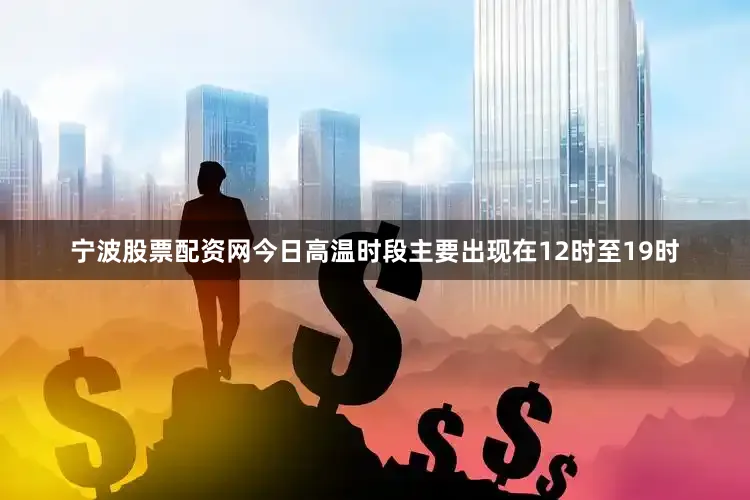 宁波股票配资网今日高温时段主要出现在12时至19时