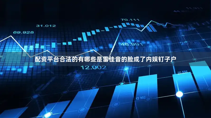 配资平台合法的有哪些是雷佳音的脸成了内娱钉子户