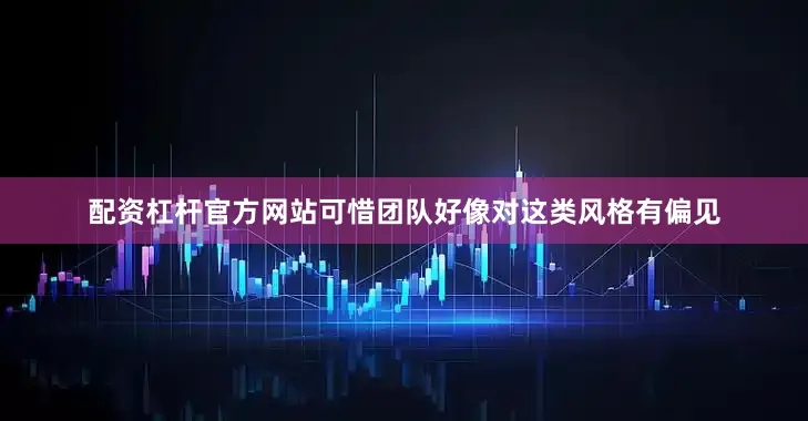 配资杠杆官方网站可惜团队好像对这类风格有偏见