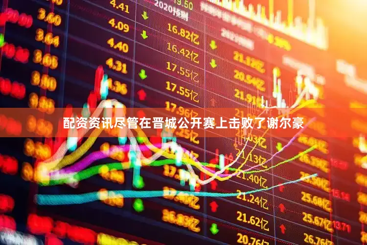配资资讯尽管在晋城公开赛上击败了谢尔豪