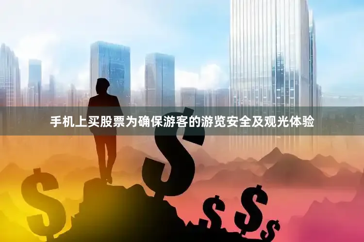 手机上买股票为确保游客的游览安全及观光体验