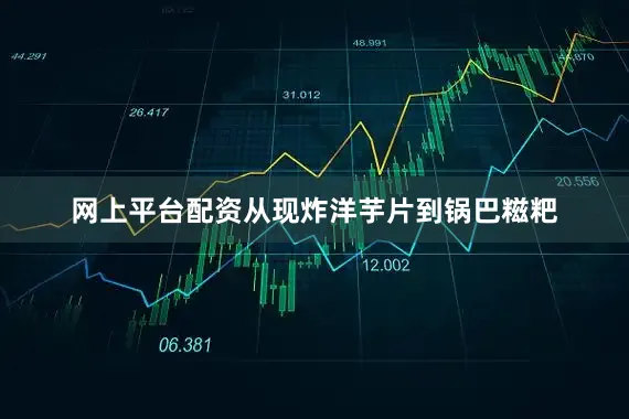 网上平台配资从现炸洋芋片到锅巴糍粑