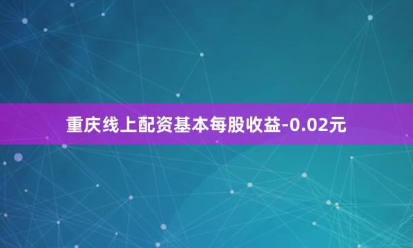 重庆线上配资基本每股收益-0.02元