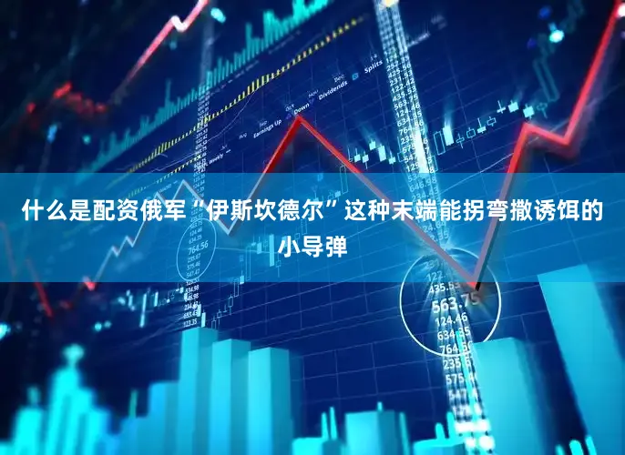 什么是配资俄军“伊斯坎德尔”这种末端能拐弯撒诱饵的小导弹