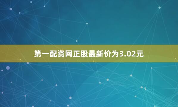 第一配资网正股最新价为3.02元