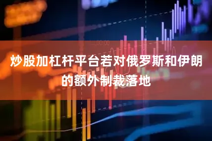 炒股加杠杆平台若对俄罗斯和伊朗的额外制裁落地