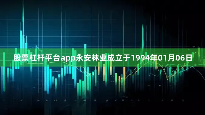 股票杠杆平台app永安林业成立于1994年01月06日